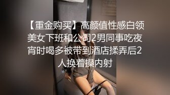 【重金购买】高颜值性感白领美女下班和公司2男同事吃夜宵时喝多被带到酒店揉弄后2人换着操内射