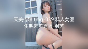 天美传媒 tmg-039 私人女医生叫床声真骚-羽芮