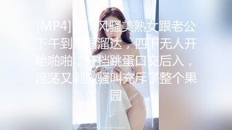 [MP4]四川风骚美熟女跟老公下午到果园溜达，四下无人开始啪啪，开档跳蛋口交后入，淫荡又刺激骚叫充斥了整个果园