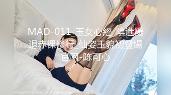 MAD-011_玉女心經_陰進陽退赤裸修行_仙姿玉貌初登場官网-陈可心