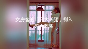 女房客的172 大长腿，侧入超级刺激