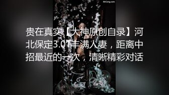 贵在真实【大神原创自录】河北保定3.0T丰满人妻，距离中招最近的一次，清晰精彩对话