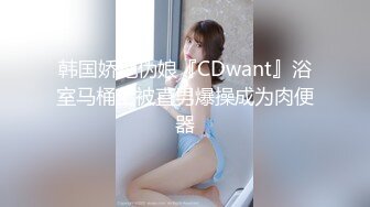 韩国娇艳伪娘『CDwant』浴室马桶上被直男爆操成为肉便器