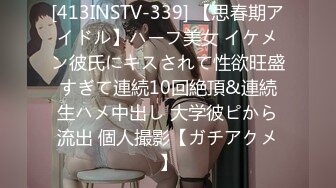 [413INSTV-339] 【思春期アイドル】ハーフ美女 イケメン彼氏にキスされて性欲旺盛すぎて連続10回絶頂&連続生ハメ中出し 大学彼ピから流出 個人撮影【ガチアクメ】