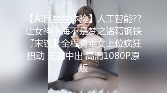 【AI巨星性体验】人工智能??让女神下海不是梦之诸葛钢铁『宋铁』全程骑乘女上位疯狂扭动 无码中出 高清1080P原版