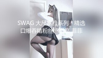 SWAG 大尺露脸系列！精选口爆吞精粉丝感谢祭 菲菲