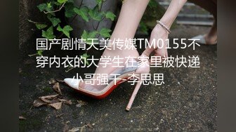 国产剧情天美传媒TM0155不穿内衣的大学生在家里被快递小哥强干-李思思