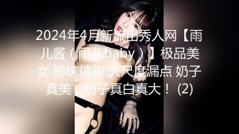 2024年4月新流出秀人网【雨儿酱（雨儿baby）】极品美女 珍珠情趣 大尺度漏点 奶子真美，奶子真白真大！ (2)