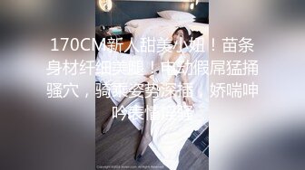 170CM新人甜美小妞！苗条身材纤细美腿！电动假屌猛捅骚穴，骑乘姿势深插，娇喘呻吟表情淫骚