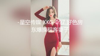 -星空传媒 XKG-097 好色房东爆操租客妻子