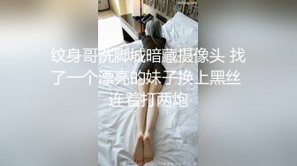 纹身哥洗脚城暗藏摄像头 找了一个漂亮的妹子换上黑丝 连着打两炮