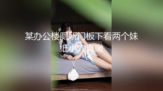 某办公楼厕所门板下看两个妹纸小穴真嫩