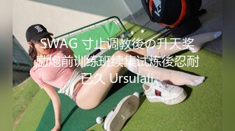 SWAG 寸止调教後の升天奖励炮前训练班续集试炼後忍耐已久 Ursulali