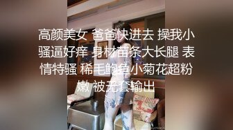 高颜美女 爸爸快进去 操我小骚逼好痒 身材苗条大长腿 表情特骚 稀毛鲍鱼小菊花超粉嫩 被无套输出