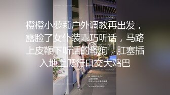 橙橙小萝莉户外调教再出发，露脸了女仆装乖巧听话，马路上皮鞭下听话的母狗，肛塞插入地上爬行口交大鸡巴