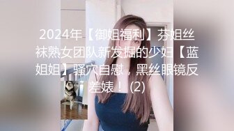 2024年【御姐福利】芬姐丝袜熟女团队新发掘的少妇【蓝姐姐】骚穴自慰，黑丝眼镜反差婊！ (2)