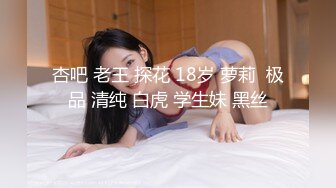 杏吧 老王 探花 18岁 萝莉  极品 清纯 白虎 学生妹 黑丝