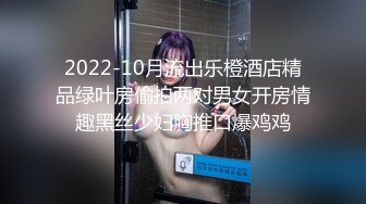 2022-10月流出乐橙酒店精品绿叶房偷拍两对男女开房情趣黑丝少妇胸推口爆鸡鸡