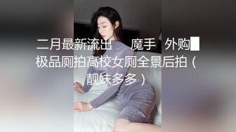 二月最新流出❤️魔手☛外购█极品厕拍高校女厕全景后拍（靓妹多多）