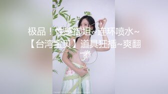 极品！性感御姐~连环喷水~【台湾宝贝】道具狂插~爽翻了