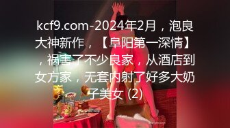 kcf9.com-2024年2月，泡良大神新作，【阜阳第一深情】，祸害了不少良家，从酒店到女方家，无套内射了好多大奶子美女 (2)