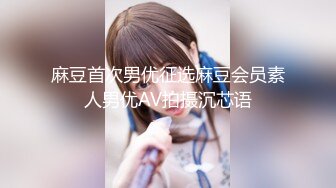 麻豆首次男优征选麻豆会员素人男优AV拍摄沉芯语