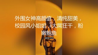 外围女神高颜值，清纯甜美，校园风小姐姐，大屌狂干，粉嫩鲍鱼