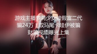 游戏主播萝莉少女被假富二代骗24万！双马尾卡哇伊被骗财骗视频曝光上集