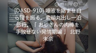 [DASD-910] 唾液を絡ませ自ら腰を振る。素顔丸出し一泊旅行。「 おじさんの肉棒を手放せない発情期編 」 北野未奈