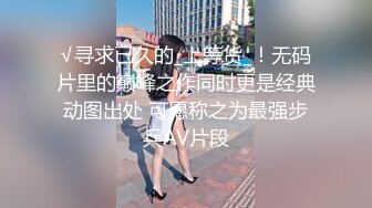 √寻求已久的_上等货_！无码片里的巅峰之作同时更是经典动图出处 可愿称之为最强步兵AV片段