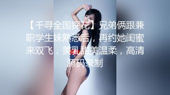 【千寻全国探花】兄弟俩跟兼职学生妹熟悉后，再约她闺蜜来双飞，美乳甜美温柔，高清源码录制