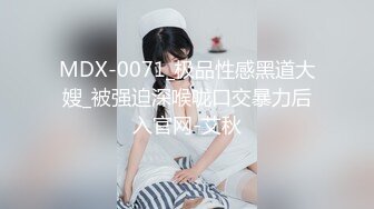 MDX-0071_极品性感黑道大嫂_被强迫深喉咙口交暴力后入官网-艾秋