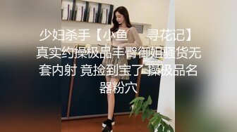 少妇杀手【小鱼❤️寻花记】真实约操极品丰臀御姐骚货无套内射 竟捡到宝了 操极品名器粉穴