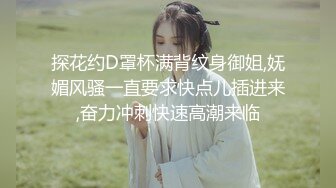 探花约D罩杯满背纹身御姐,妩媚风骚一直要求快点儿插进来,奋力冲刺快速高潮来临