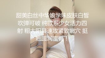 甜美白丝中华娘学妹皮肤白皙吹弹可破 纯欲系少女活力四射 粗大阳具速攻紧致嫩穴 挺翘圆润蜜臀！