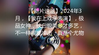 ♈♈♈【新片速遞】2024年3月，【我在上戏学表演】，极品女神，肤白貌美多才多艺，不一样视觉冲击，真是个尤物 (3)