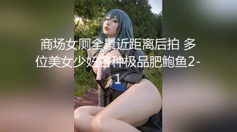 商场女厕全景近距离后拍 多位美女少妇各种极品肥鲍鱼2-1