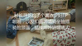 村长寻花约了个黑衣少妇TP啪啪，沙发扣逼调情骑坐抽插骑脸舔逼，猛操呻吟娇喘诱人