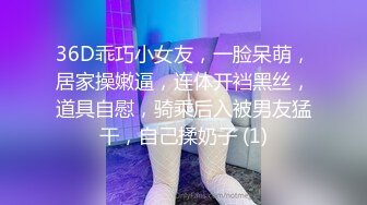 36D乖巧小女友，一脸呆萌，居家操嫩逼，连体开裆黑丝，道具自慰，骑乘后入被男友猛干，自己揉奶子 (1)