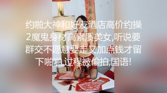 约啪大神和好友酒店高价约操2魔鬼身材高素质美女,听说要群交不愿意要走又加点钱才留下啪啪,过程被偷拍,国语!