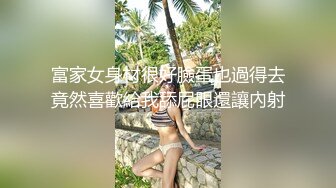 富家女身材很好臉蛋也過得去竟然喜歡給我舔屁眼還讓內射