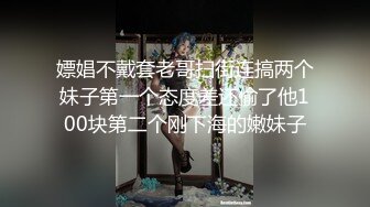 嫖娼不戴套老哥扫街连搞两个妹子第一个态度差还偷了他100块第二个刚下海的嫩妹子