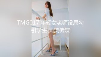 TMG017.年轻女老师设局勾引学生.天美传媒