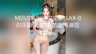 MDUS系列[中文字幕].LAX-0019.致曾经存在的激情.麻豆传媒映画