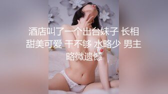 酒店叫了一个出台妹子 长相甜美可爱 干不够 水略少 男主略微遗憾