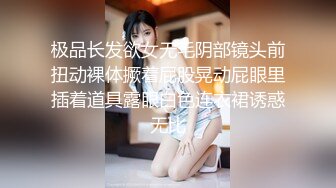 极品长发欲女无毛阴部镜头前扭动裸体撅着屁股晃动屁眼里插着道具露眼白色连衣裙诱惑无比