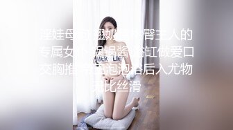 淫娃母狗 翘奶蜜桃臀主人的专属女仆 锅锅酱 浴缸做爱口交胸推 帝王泡泡浴后入尤物无比丝滑