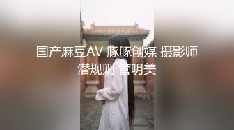 国产麻豆AV 豚豚创媒 摄影师潜规则 管明美