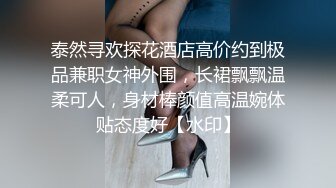 泰然寻欢探花酒店高价约到极品兼职女神外围，长裙飘飘温柔可人，身材棒颜值高温婉体贴态度好【水印】