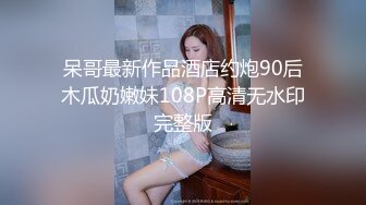 呆哥最新作品酒店约炮90后木瓜奶嫩妹108P高清无水印完整版